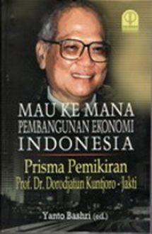Gambar Mau ke Mana Pembangunan Ekonomi Indonesia: Prisma Pemikiran Prof. Dr. Dorodjatun Kuntjoro - Jakti