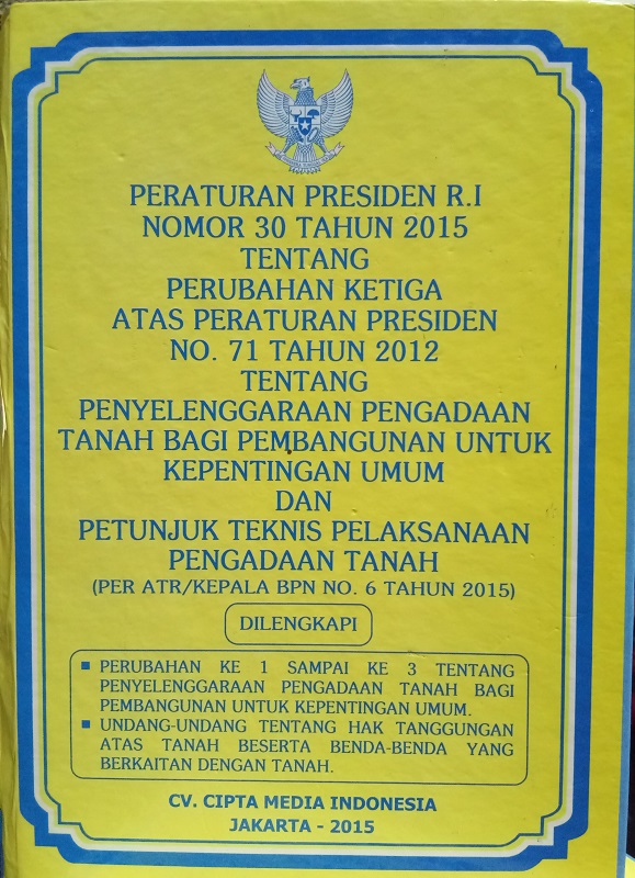 Peraturan Presiden RI Nomor 30 Tahun 2015 tentang Perubahan Ketiga atas Peraturan Presiden No 71 Tahun 2012 tentang Penyelenggaraan Pengadaan Tanah Bagi Pembangunan untuk Kepentingan Umum dan Petunjuk Teknis Pelaksanaan Pengadaan Tanah (Per ATR/Kepala BPN No 6 tahun 2015)